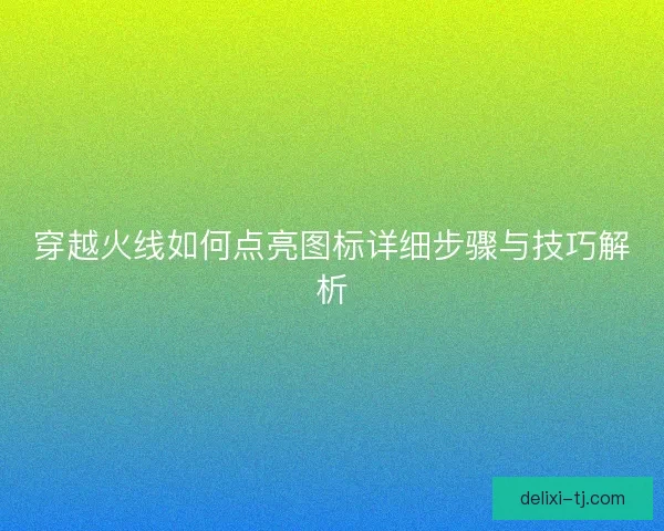 穿越火线如何点亮图标详细步骤与技巧解析