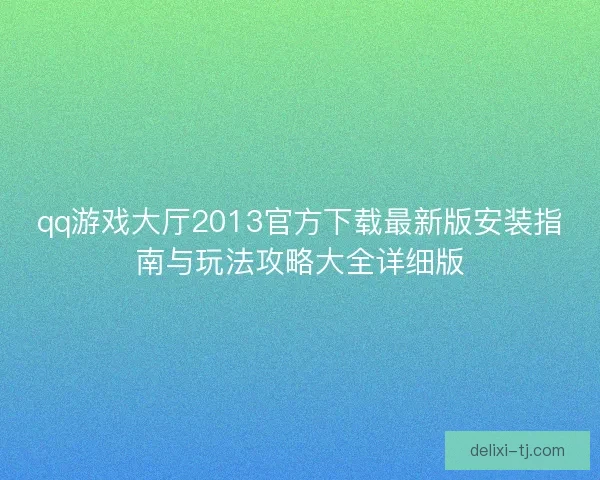 qq游戏大厅2013官方下载最新版安装指南与玩法攻略大全详细版