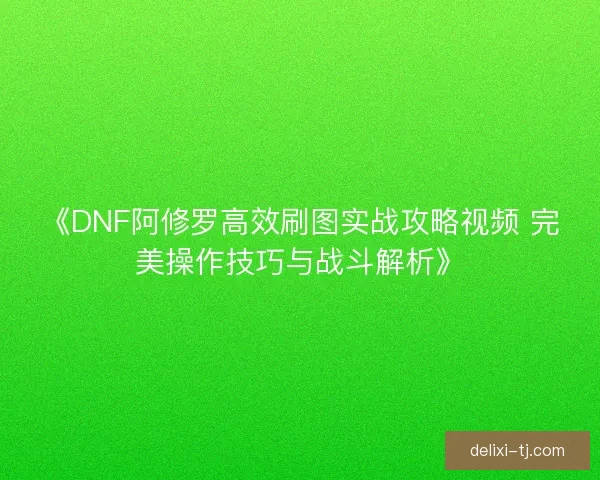 《DNF阿修罗高效刷图实战攻略视频 完美操作技巧与战斗解析》